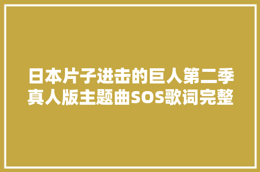 日本片子进击的巨人第二季真人版主题曲SOS歌词完整歌词