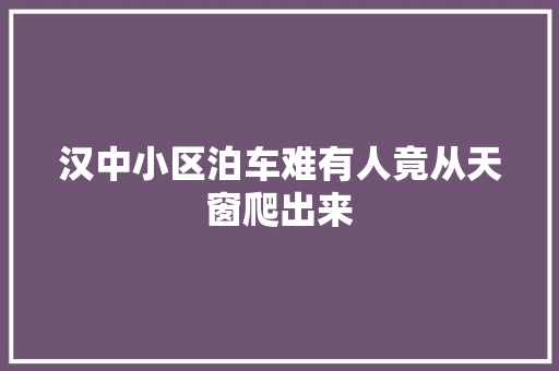 汉中小区泊车难有人竟从天窗爬出来
