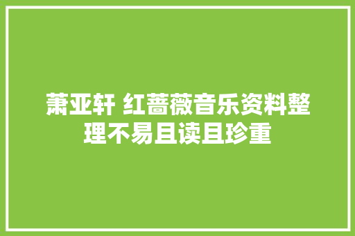 萧亚轩 红蔷薇音乐资料整理不易且读且珍重 休闲娱乐