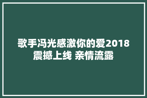 歌手冯光感激你的爱2018震撼上线 亲情流露