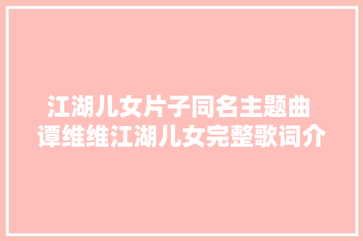 江湖儿女片子同名主题曲 谭维维江湖儿女完整歌词介绍