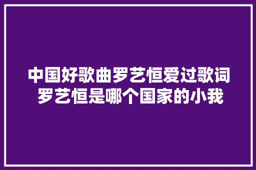 中国好歌曲罗艺恒爱过歌词 罗艺恒是哪个国家的小我资料