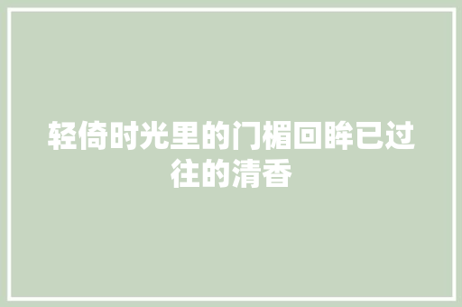 轻倚时光里的门楣回眸已过往的清香