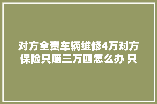 对方全责车辆维修4万对方保险只赔三万四怎么办 只能认栽