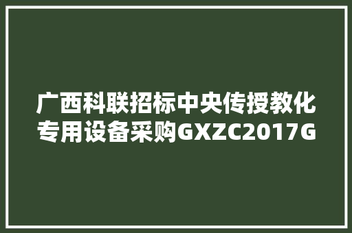 广西科联招标中央传授教化专用设备采购GXZC2017G16961KLZB中标通知书记