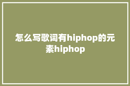 怎么写歌词有hiphop的元素hiphop