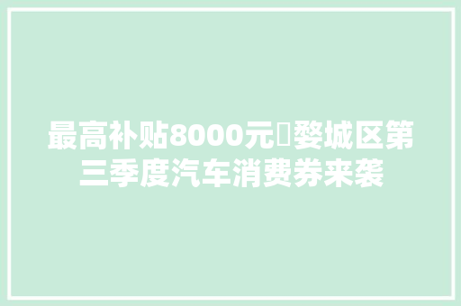 最高补贴8000元​婺城区第三季度汽车消费券来袭