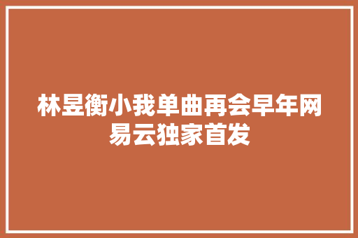林昱衡小我单曲再会早年网易云独家首发