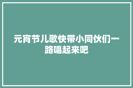 元宵节儿歌快带小同伙们一路唱起来吧