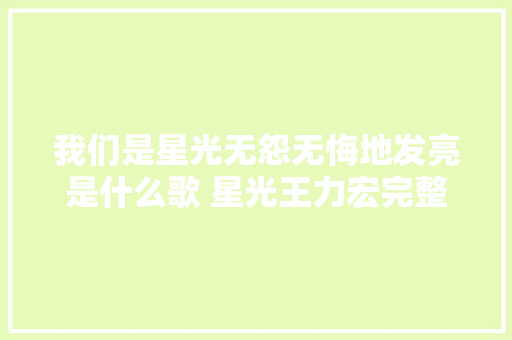 我们是星光无怨无悔地发亮是什么歌 星光王力宏完整歌词介绍