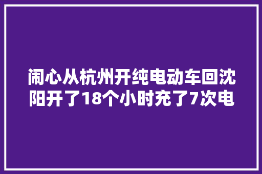 闹心从杭州开纯电动车回沈阳开了18个小时充了7次电花了800元电费