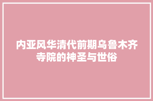 内亚风华清代前期乌鲁木齐寺院的神圣与世俗