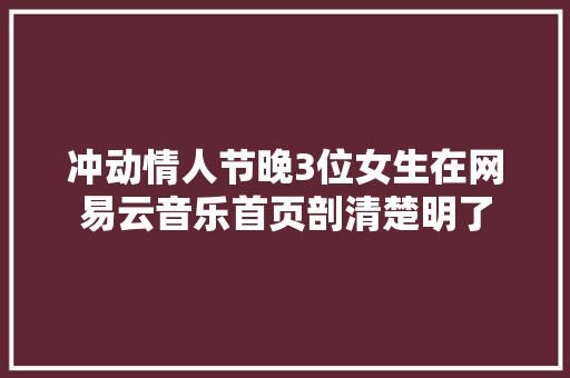 冲动情人节晚3位女生在网易云音乐首页剖清楚明了