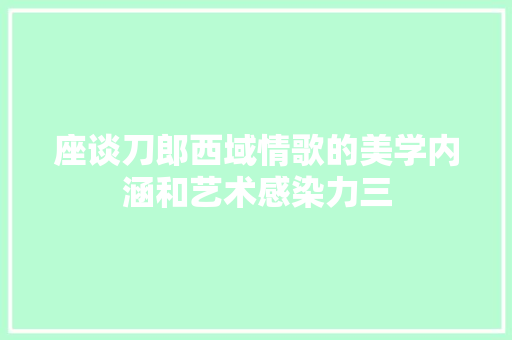 座谈刀郎西域情歌的美学内涵和艺术感染力三