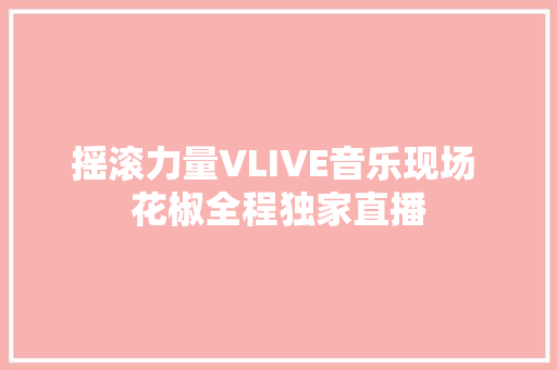 摇滚力量VLIVE音乐现场 花椒全程独家直播