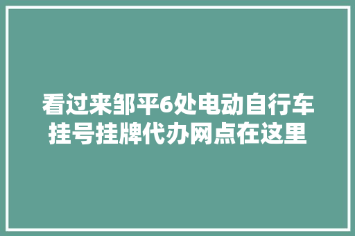 看过来邹平6处电动自行车挂号挂牌代办网点在这里