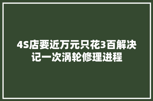 4S店要近万元只花3百解决记一次涡轮修理进程