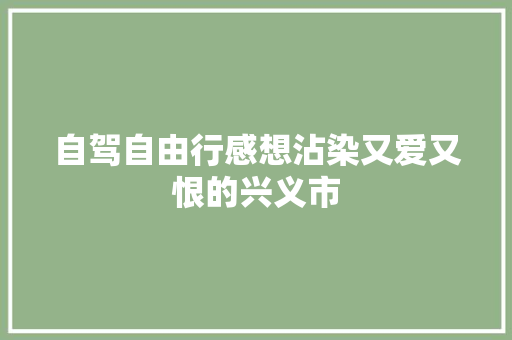 自驾自由行感想沾染又爱又恨的兴义市