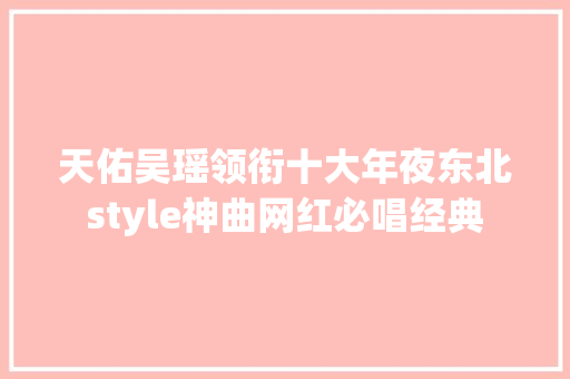 天佑吴瑶领衔十大年夜东北style神曲网红必唱经典