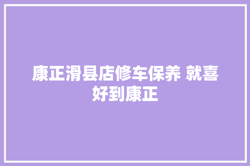 康正滑县店修车保养 就喜好到康正