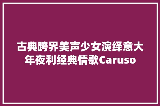 古典跨界美声少女演绎意大年夜利经典情歌Caruso 休闲娱乐