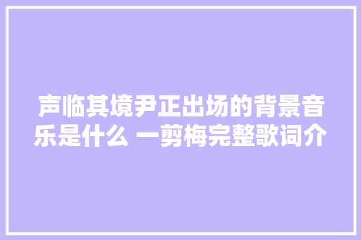 声临其境尹正出场的背景音乐是什么 一剪梅完整歌词介绍