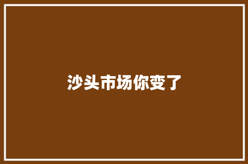 沙头市场你变了