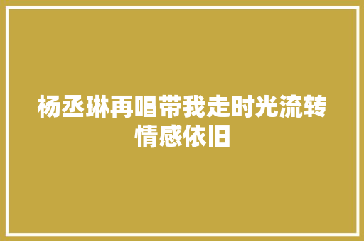 杨丞琳再唱带我走时光流转情感依旧