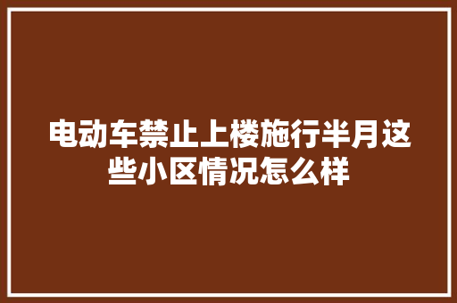 电动车禁止上楼施行半月这些小区情况怎么样