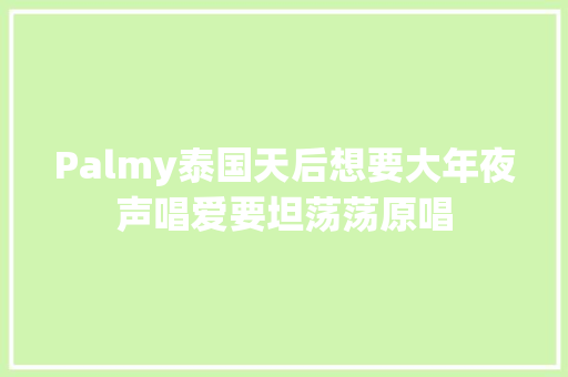 Palmy泰国天后想要大年夜声唱爱要坦荡荡原唱