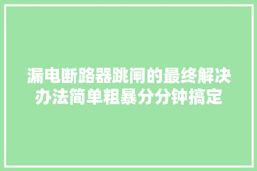 漏电断路器跳闸的最终解决办法简单粗暴分分钟搞定