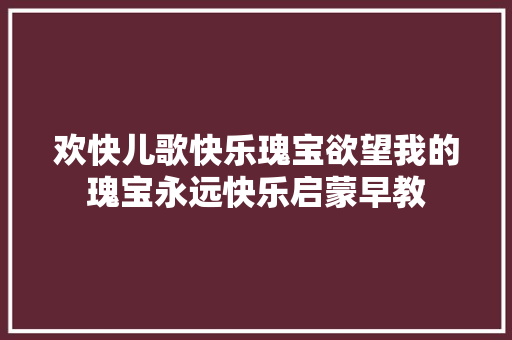 欢快儿歌快乐瑰宝欲望我的瑰宝永远快乐启蒙早教