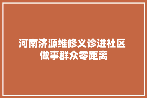 河南济源维修义诊进社区 做事群众零距离
