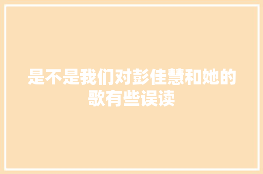 是不是我们对彭佳慧和她的歌有些误读