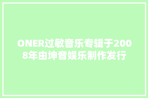 ONER过敏音乐专辑于2008年由坤音娱乐制作发行