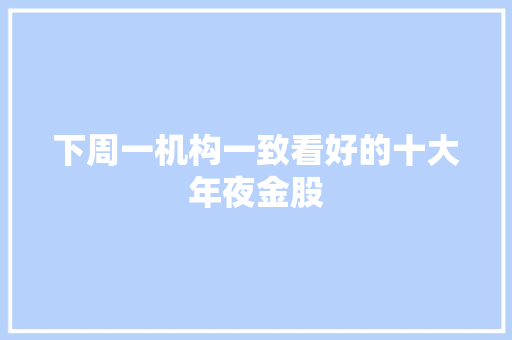 下周一机构一致看好的十大年夜金股