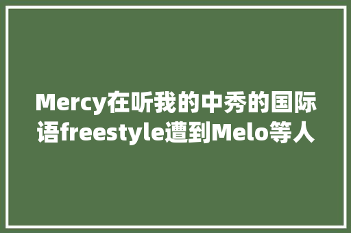 Mercy在听我的中秀的国际语freestyle遭到Melo等人集体吐槽