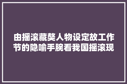 由摇滚藏獒人物设定故工作节的隐喻手腕看我国摇滚现状