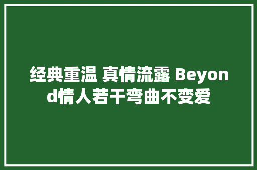 经典重温 真情流露 Beyond情人若干弯曲不变爱