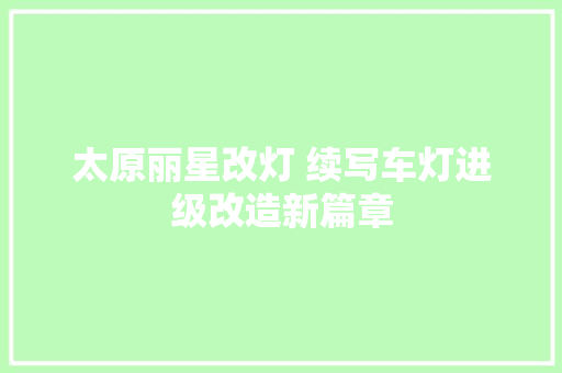 太原丽星改灯 续写车灯进级改造新篇章