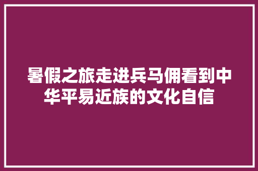 暑假之旅走进兵马佣看到中华平易近族的文化自信