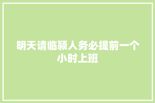 明天请临颍人务必提前一个小时上班