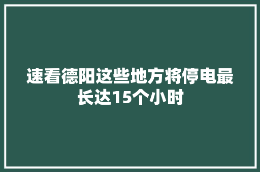 速看德阳这些地方将停电最长达15个小时