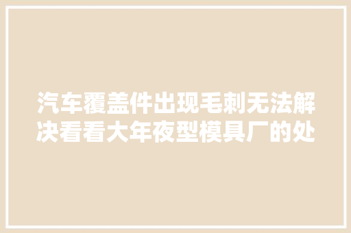 汽车覆盖件出现毛刺无法解决看看大年夜型模具厂的处理维修筹划吧