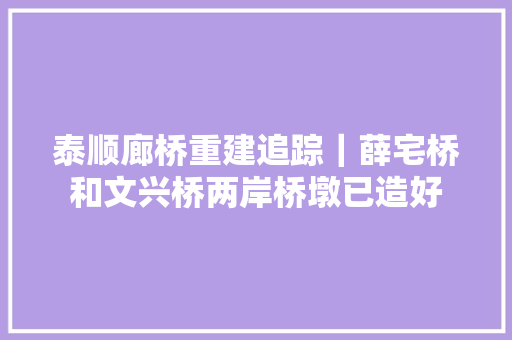 泰顺廊桥重建追踪｜薛宅桥和文兴桥两岸桥墩已造好
