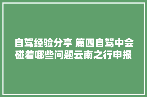 自驾经验分享 篇四自驾中会碰着哪些问题云南之行申报请示上
