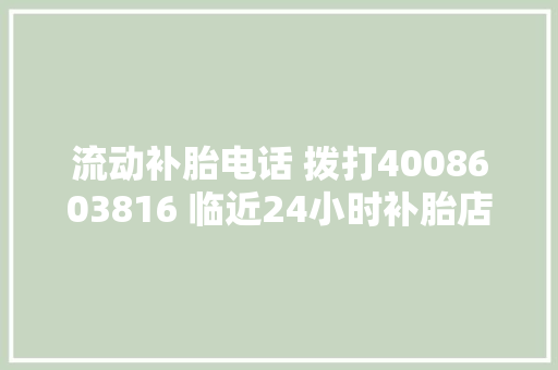 流动补胎电话 拨打4008603816 临近24小时补胎店  补轮胎临近