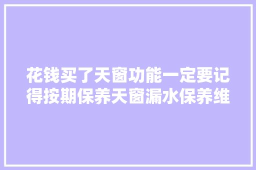 花钱买了天窗功能一定要记得按期保养天窗漏水保养维修