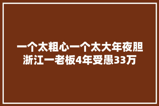 一个太粗心一个太大年夜胆浙江一老板4年受愚33万