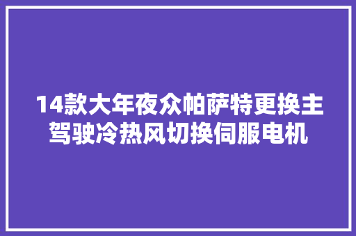 14款大年夜众帕萨特更换主驾驶冷热风切换伺服电机